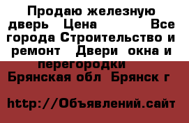 Продаю железную дверь › Цена ­ 5 000 - Все города Строительство и ремонт » Двери, окна и перегородки   . Брянская обл.,Брянск г.